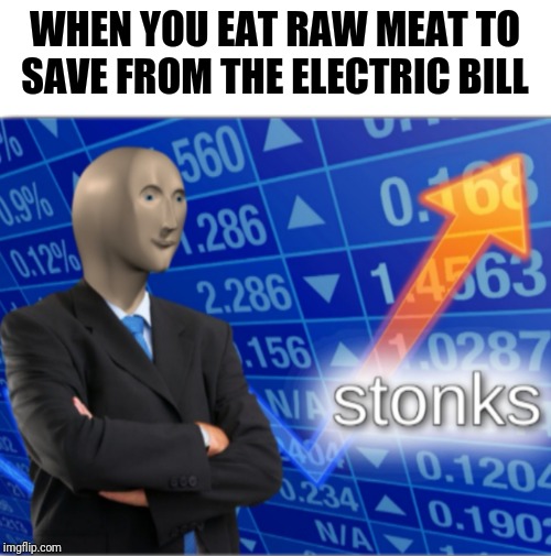 Stonks | WHEN YOU EAT RAW MEAT TO SAVE FROM THE ELECTRIC BILL | image tagged in stonks | made w/ Imgflip meme maker