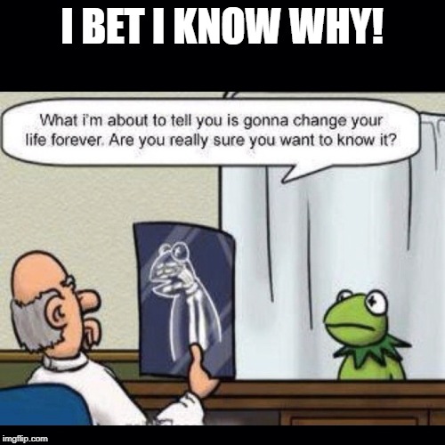 I BET I KNOW WHY! | made w/ Imgflip meme maker