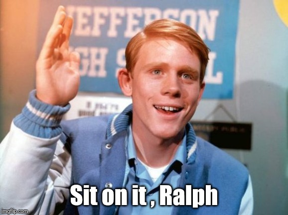 Ron Hard Happy Days | Sit on it , Ralph | image tagged in ron hard happy days | made w/ Imgflip meme maker