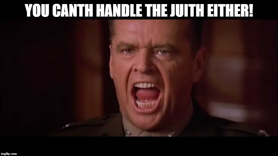 you cant handle the truth | YOU CANTH HANDLE THE JUITH EITHER! | image tagged in you cant handle the truth | made w/ Imgflip meme maker