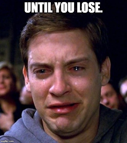 crying peter parker | UNTIL YOU LOSE. | image tagged in crying peter parker | made w/ Imgflip meme maker
