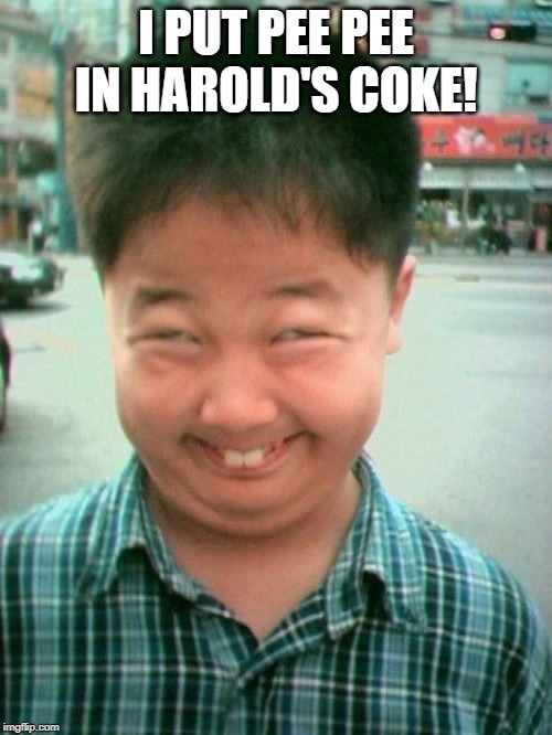 funny kid smile | I PUT PEE PEE IN HAROLD'S COKE! | image tagged in funny kid smile | made w/ Imgflip meme maker