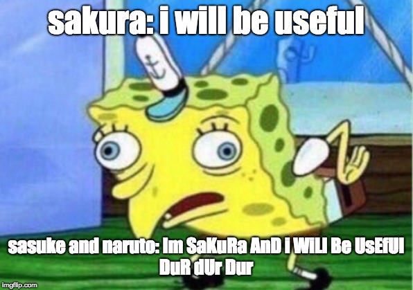 Mocking Spongebob | sakura: i will be useful; sasuke and naruto: Im SaKuRa AnD i WiLl Be UsEfUl
DuR dUr Dur | image tagged in memes,mocking spongebob | made w/ Imgflip meme maker