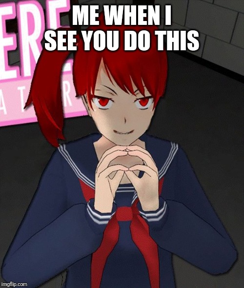 Yandere Evil Girl | ME WHEN I SEE YOU DO THIS | image tagged in yandere evil girl | made w/ Imgflip meme maker