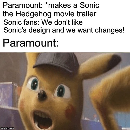 Surprised detective pikachu | Paramount: *makes a Sonic the Hedgehog movie trailer; Sonic fans: We don't like Sonic's design and we want changes! Paramount: | image tagged in paramount | made w/ Imgflip meme maker