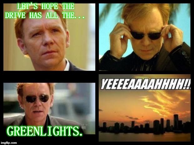 CSI | LET'S HOPE THE DRIVE HAS ALL THE... GREENLIGHTS. | image tagged in csi | made w/ Imgflip meme maker
