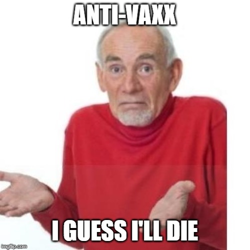 I guess ill die | ANTI-VAXX I GUESS I'LL DIE | image tagged in i guess ill die | made w/ Imgflip meme maker