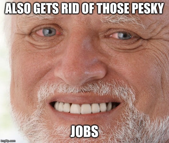 Hide the Pain Harold | ALSO GETS RID OF THOSE PESKY JOBS | image tagged in hide the pain harold | made w/ Imgflip meme maker