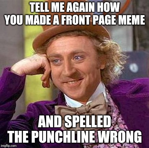Creepy Condescending Wonka | TELL ME AGAIN HOW YOU MADE A FRONT PAGE MEME; AND SPELLED THE PUNCHLINE WRONG | image tagged in memes,creepy condescending wonka | made w/ Imgflip meme maker