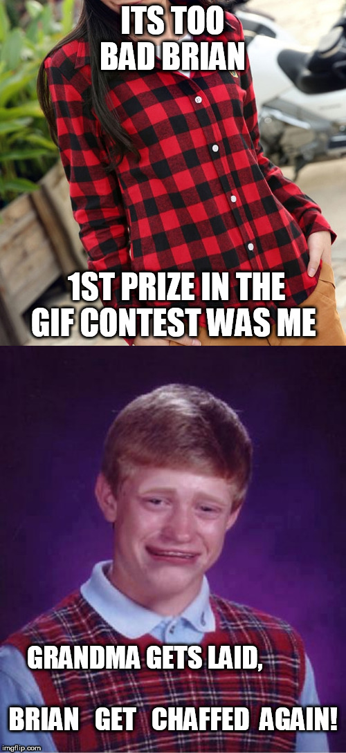 ITS TOO BAD BRIAN 1ST PRIZE IN THE GIF CONTEST WAS ME GRANDMA GETS LAID,           

  
BRIAN   GET   CHAFFED  AGAIN! | made w/ Imgflip meme maker