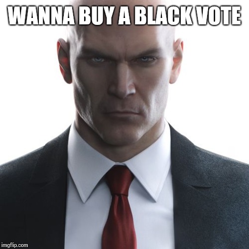 Hitman | WANNA BUY A BLACK VOTE | image tagged in hitman | made w/ Imgflip meme maker