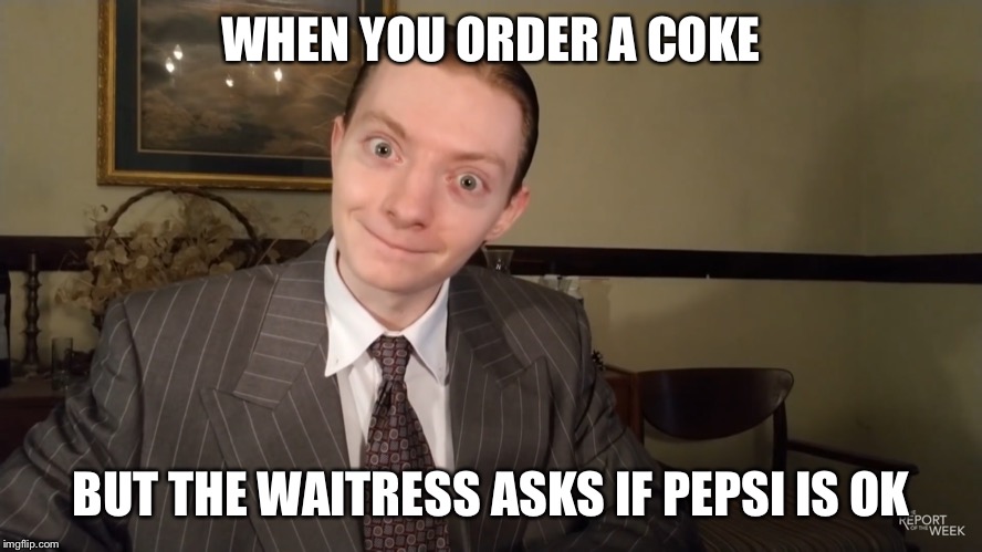 Brah... | WHEN YOU ORDER A COKE; BUT THE WAITRESS ASKS IF PEPSI IS OK | image tagged in brah | made w/ Imgflip meme maker