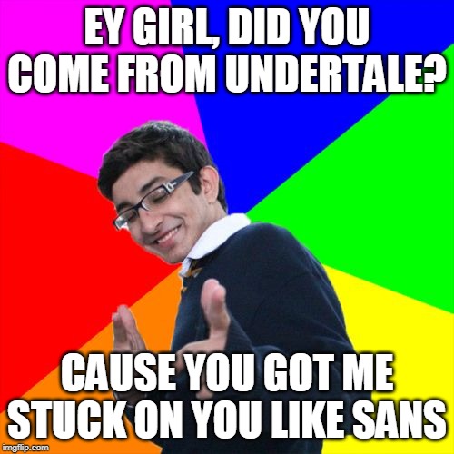 Subtle Pickup Liner | EY GIRL, DID YOU COME FROM UNDERTALE? CAUSE YOU GOT ME STUCK ON YOU LIKE SANS | image tagged in memes,subtle pickup liner | made w/ Imgflip meme maker