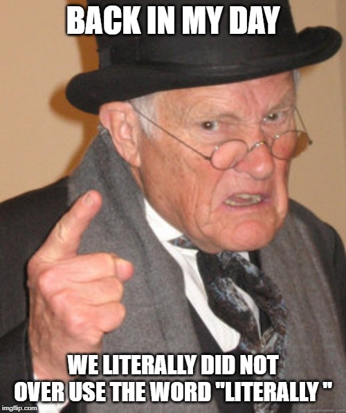 Back In My Day Meme | BACK IN MY DAY; WE LITERALLY DID NOT OVER USE THE WORD "LITERALLY " | image tagged in memes,back in my day | made w/ Imgflip meme maker