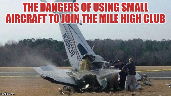 Mile High Club - or not | THE DANGERS OF USING SMALL AIRCRAFT TO JOIN THE MILE HIGH CLUB | image tagged in plane crash | made w/ Imgflip meme maker