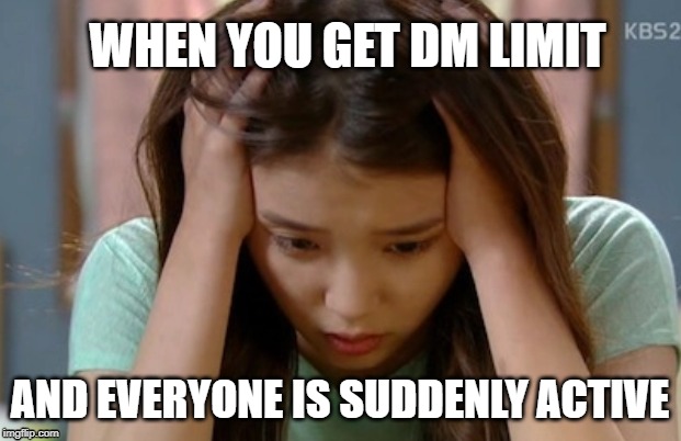 dm limit | WHEN YOU GET DM LIMIT; AND EVERYONE IS SUDDENLY ACTIVE | image tagged in iu,dml | made w/ Imgflip meme maker