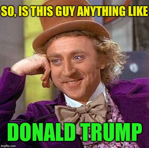 Creepy Condescending Wonka Meme | SO, IS THIS GUY ANYTHING LIKE DONALD TRUMP | image tagged in memes,creepy condescending wonka | made w/ Imgflip meme maker