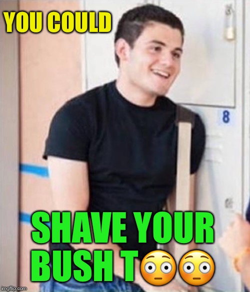 YOU COULD SHAVE YOUR BUSH T?? | made w/ Imgflip meme maker