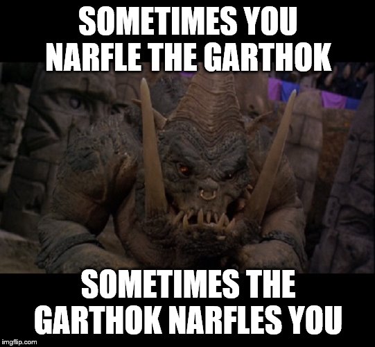 NARFLE THE GARTHOK | SOMETIMES YOU NARFLE THE GARTHOK; SOMETIMES THE GARTHOK NARFLES YOU | image tagged in garthok | made w/ Imgflip meme maker