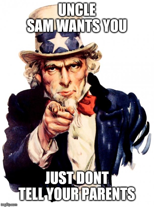 Uncle Sam Meme | UNCLE SAM WANTS YOU; JUST DONT TELL YOUR PARENTS | image tagged in memes,uncle sam,funny memes,best meme,top users,philosoraptor | made w/ Imgflip meme maker