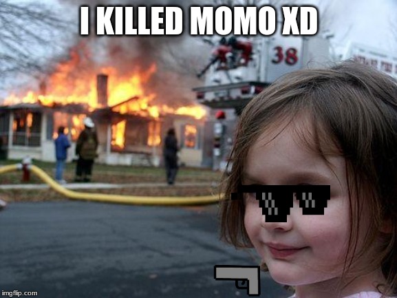 Disaster Girl | I KILLED MOMO XD | image tagged in memes,disaster girl | made w/ Imgflip meme maker