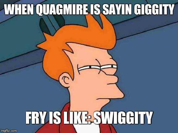 Futurama Fry | WHEN QUAGMIRE IS SAYIN GIGGITY; FRY IS LIKE: SWIGGITY | image tagged in memes,futurama fry | made w/ Imgflip meme maker