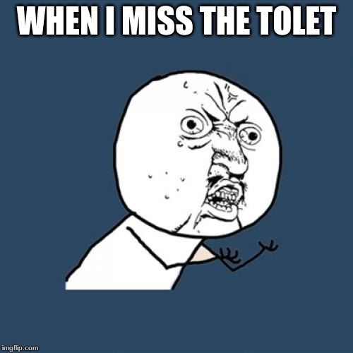 Y U No | WHEN I MISS THE TOLET | image tagged in memes,y u no | made w/ Imgflip meme maker