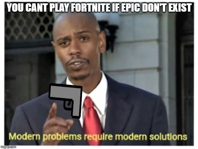 Modern problems require modern solutions | YOU CANT PLAY FORTNITE IF EPIC DON'T EXIST | image tagged in modern problems require modern solutions | made w/ Imgflip meme maker