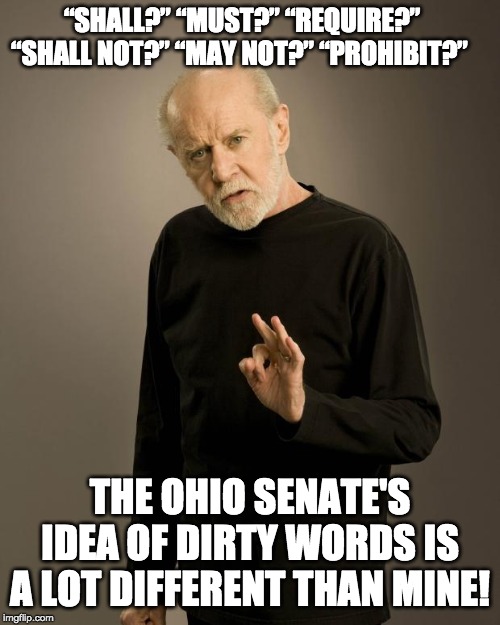 George Carlin | “SHALL?” “MUST?” “REQUIRE?” “SHALL NOT?” “MAY NOT?” “PROHIBIT?”; THE OHIO SENATE'S IDEA OF DIRTY WORDS IS A LOT DIFFERENT THAN MINE! | image tagged in george carlin | made w/ Imgflip meme maker