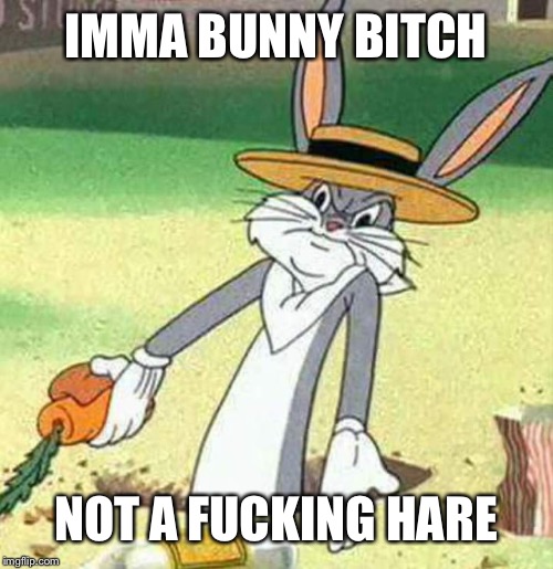 IMMA BUNNY B**CH NOT A F**KING HARE | image tagged in bugs bunny | made w/ Imgflip meme maker