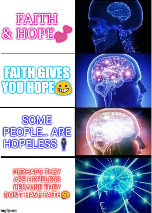 Expanding Brain Meme | FAITH & HOPE💕; FAITH GIVES YOU HOPE😀; SOME PEOPLE.. ARE HOPELESS🕴️; PERHAPS THEY ARE HOPELESS BECAUSE THEY DON'T HAVE FAITH🤔 | image tagged in memes,expanding brain | made w/ Imgflip meme maker