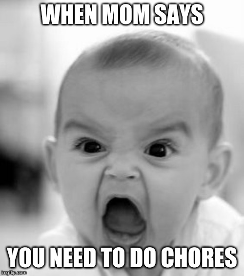 Angry Baby | WHEN MOM SAYS; YOU NEED TO DO CHORES | image tagged in memes,angry baby | made w/ Imgflip meme maker