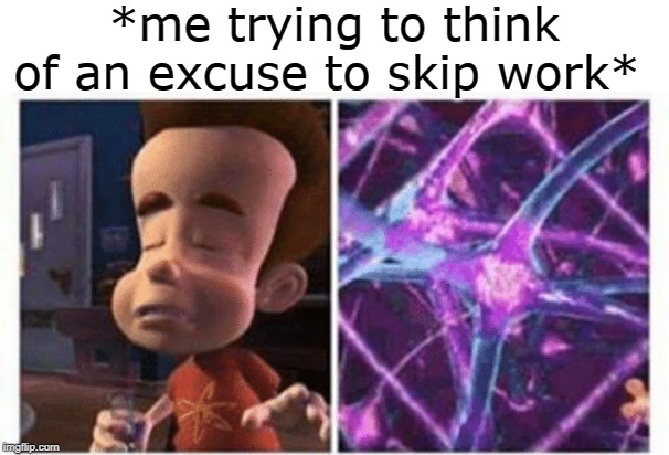 jimmy neutron brain | *me trying to think of an excuse to skip work* | image tagged in jimmy neutron brain,memes | made w/ Imgflip meme maker