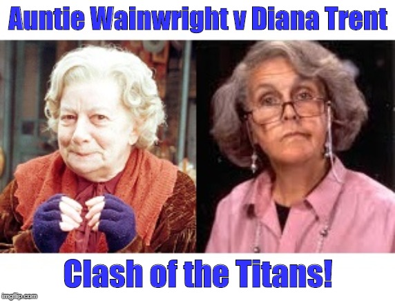Auntie Wainwright v Diana Trent | Auntie Wainwright v Diana Trent; Clash of the Titans! | image tagged in last of the summer wine,waiting for god | made w/ Imgflip meme maker