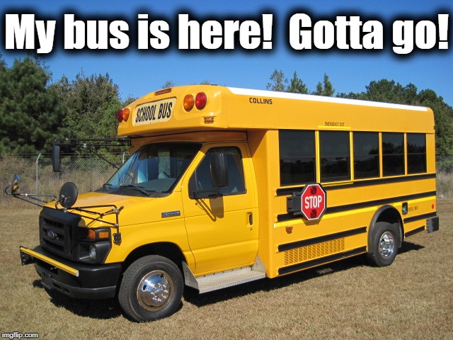 My bus is here!  Gotta go! | made w/ Imgflip meme maker