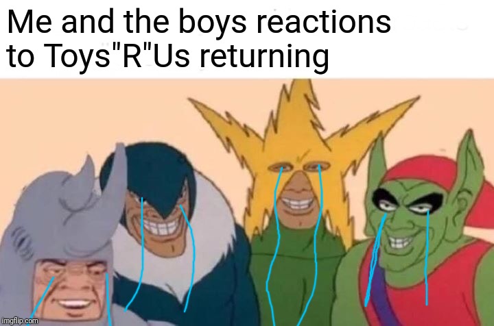 Me And The Boys | Me and the boys reactions to Toys"R"Us returning | image tagged in memes,me and the boys | made w/ Imgflip meme maker