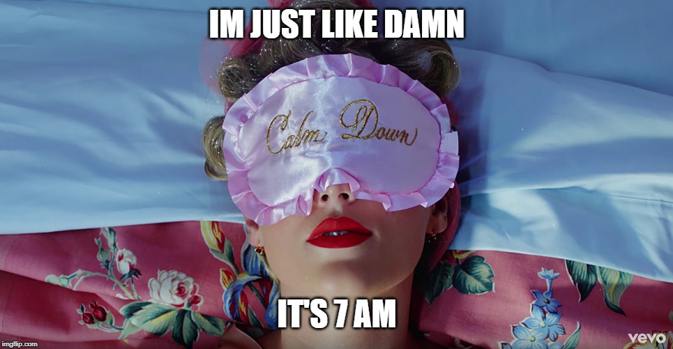 IM JUST LIKE DAMN; IT'S 7 AM | image tagged in taylor swift | made w/ Imgflip meme maker