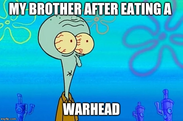 MY BROTHER AFTER EATING A; WARHEAD | image tagged in squidward | made w/ Imgflip meme maker