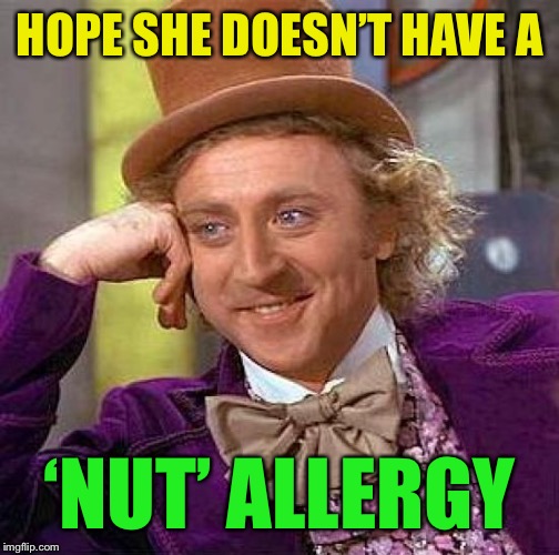 Creepy Condescending Wonka Meme | HOPE SHE DOESN’T HAVE A ‘NUT’ ALLERGY | image tagged in memes,creepy condescending wonka | made w/ Imgflip meme maker