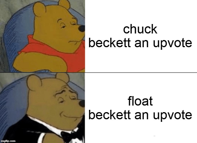 Tuxedo Winnie The Pooh Meme | chuck beckett an upvote float beckett an upvote | image tagged in memes,tuxedo winnie the pooh | made w/ Imgflip meme maker