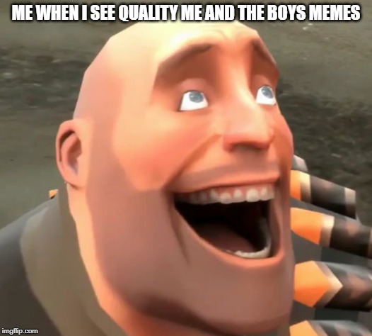 Me and the boys is one of my favorite memes! | ME WHEN I SEE QUALITY ME AND THE BOYS MEMES | image tagged in me and the boys,funny,memes,tf2 | made w/ Imgflip meme maker