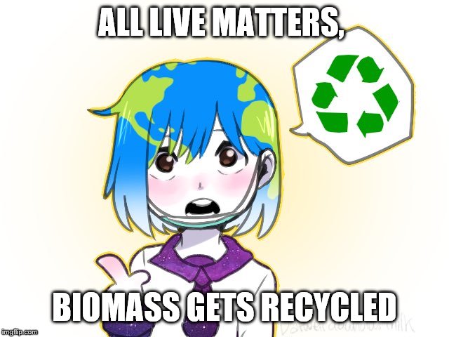 Earth-chan | ALL LIVE MATTERS, BIOMASS GETS RECYCLED | image tagged in earth-chan | made w/ Imgflip meme maker