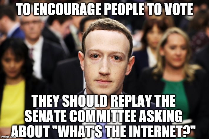 Mark Zuckerberg | TO ENCOURAGE PEOPLE TO VOTE; THEY SHOULD REPLAY THE SENATE COMMITTEE ASKING ABOUT "WHAT'S THE INTERNET?" | image tagged in mark zuckerberg | made w/ Imgflip meme maker