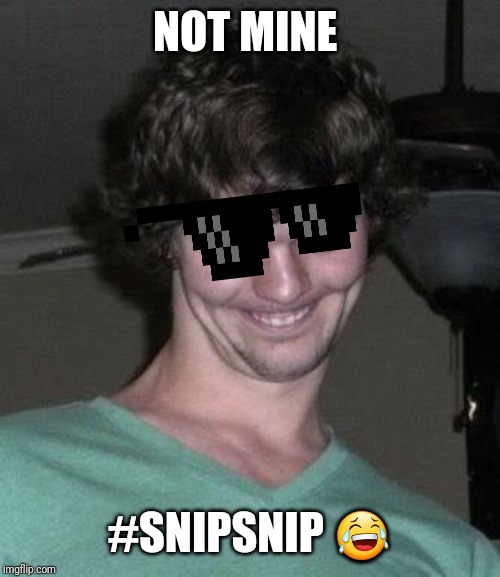 Creepy guy  | NOT MINE #SNIPSNIP ? | image tagged in creepy guy | made w/ Imgflip meme maker