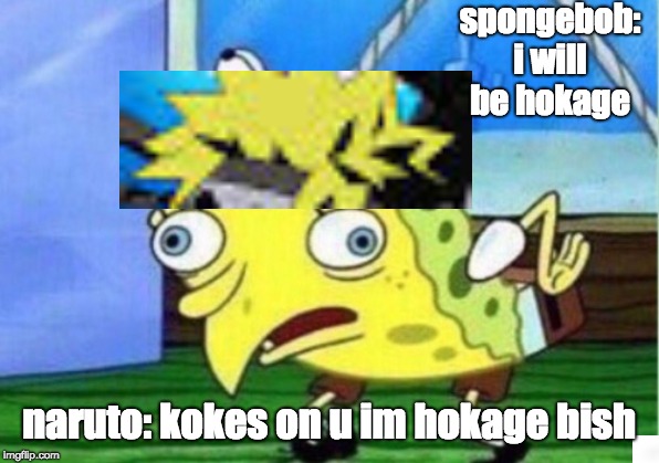 Mocking Spongebob | spongebob: i will be hokage; naruto: kokes on u im hokage bish | image tagged in memes,mocking spongebob | made w/ Imgflip meme maker