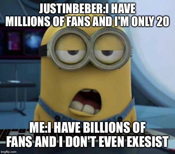 Sleepy Minion | JUSTINBEBER:I HAVE MILLIONS OF FANS AND I'M ONLY 20; ME:I HAVE BILLIONS OF FANS AND I DON'T EVEN EXESIST | image tagged in sleepy minion | made w/ Imgflip meme maker