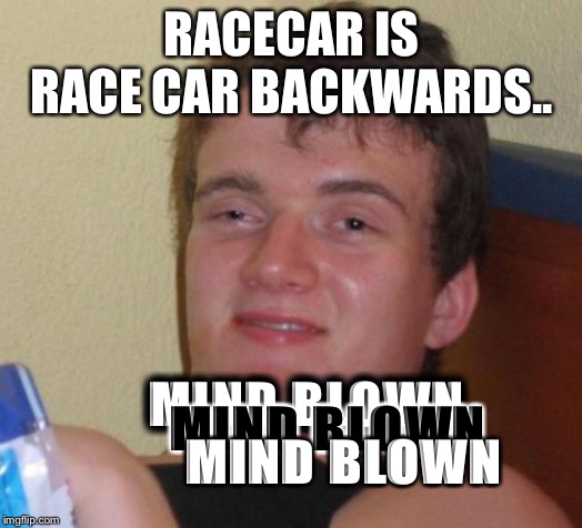 10 Guy Meme | RACECAR IS RACE CAR BACKWARDS.. MIND BLOWN; MIND BLOWN; MIND BLOWN | image tagged in memes,10 guy | made w/ Imgflip meme maker