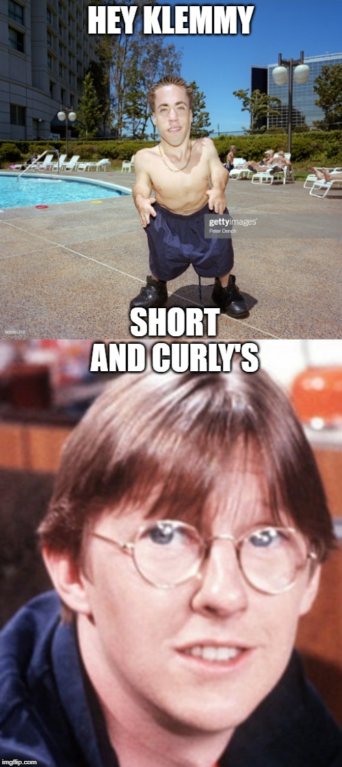 HEY KLEMMY SHORT AND CURLY'S | made w/ Imgflip meme maker