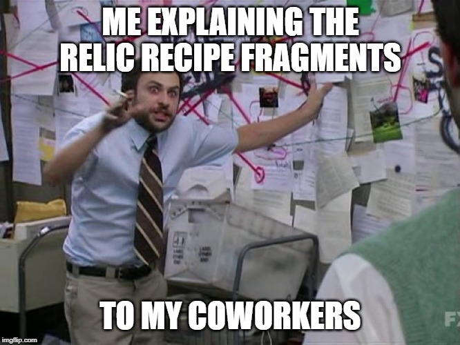 Charlie Conspiracy (Always Sunny in Philidelphia) | ME EXPLAINING THE RELIC RECIPE FRAGMENTS; TO MY COWORKERS | image tagged in charlie conspiracy always sunny in philidelphia | made w/ Imgflip meme maker