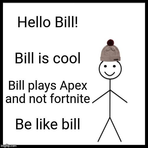 Be Like Bill Meme | Hello Bill! Bill is cool; Bill plays Apex and not fortnite; Be like bill | image tagged in memes,be like bill | made w/ Imgflip meme maker